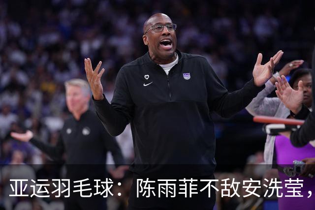 亚运羽毛球：陈雨菲不敌安洗莹，收获铜牌遗憾止步