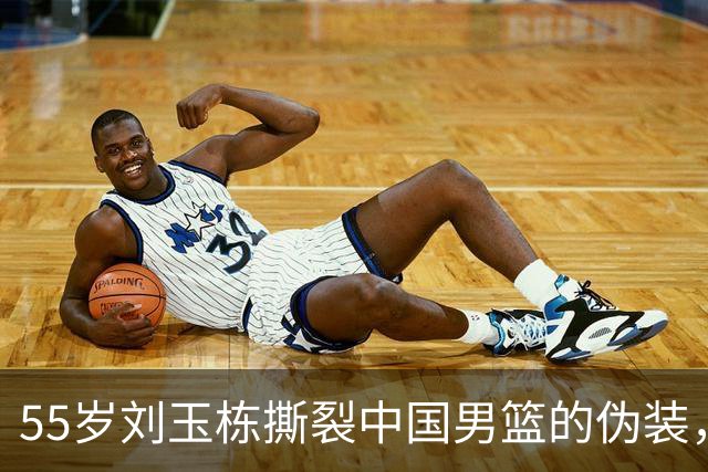 55岁刘玉栋撕裂中国男篮的伪装，直言“软骨头